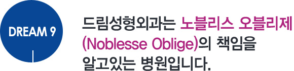 DREAM9. 드림성형외과는 노블리스 오블리제(Noblesse Oblige)의 책임을 알고있는 병원입니다.