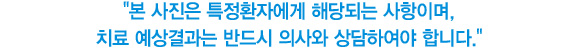 본 사진은 특정환자에게 해당되는 사항이며, 치료 예상결과는 반드시 의사와 상담하여야 합니다.